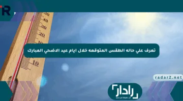 تعرف على حالة الطقس المتوقعة خلال أيام عيد الأضحى المبارك